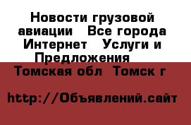 Новости грузовой авиации - Все города Интернет » Услуги и Предложения   . Томская обл.,Томск г.